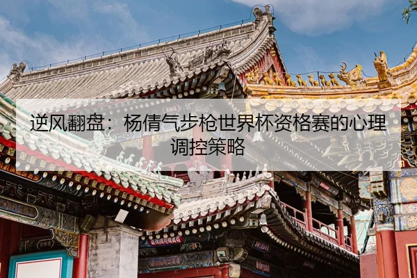 逆风翻盘：杨倩气步枪世界杯资格赛的心理调控策略