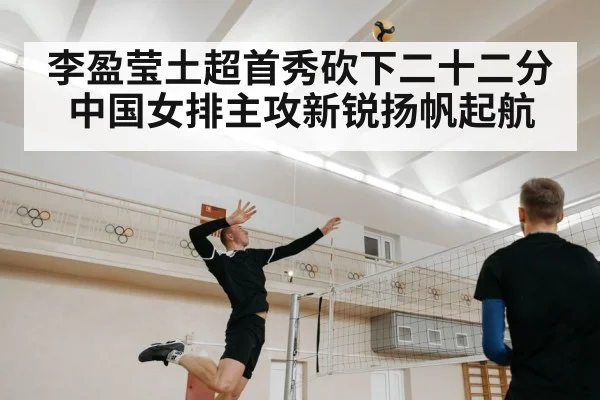 李盈莹土超首秀砍下二十二分中国女排主攻新锐扬帆起航