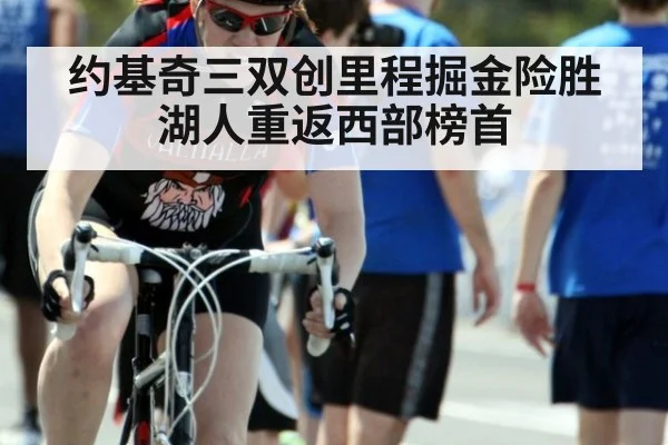 约基奇三双创里程掘金险胜湖人重返西部榜首